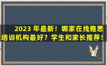 2023 年最新！哪家在线雅思培训机构最好？学生和家长推荐！